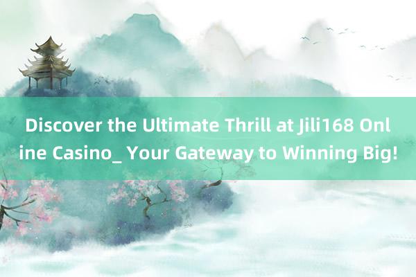 Discover the Ultimate Thrill at Jili168 Online Casino_ Your Gateway to Winning Big!