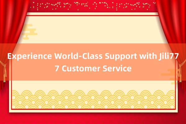 Experience World-Class Support with Jili777 Customer Service