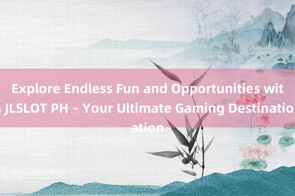 Explore Endless Fun and Opportunities with JLSLOT PH – Your Ultimate Gaming Destination