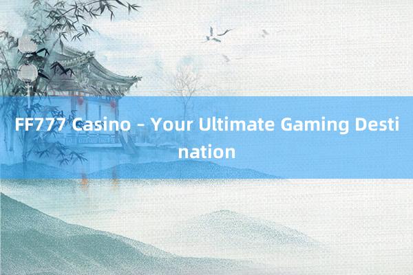 FF777 Casino – Your Ultimate Gaming Destination