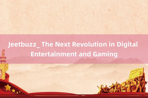 Jeetbuzz_ The Next Revolution in Digital Entertainment and Gaming