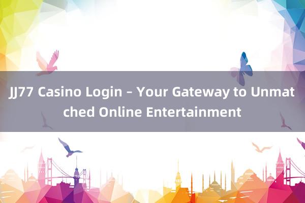 JJ77 Casino Login – Your Gateway to Unmatched Online Entertainment