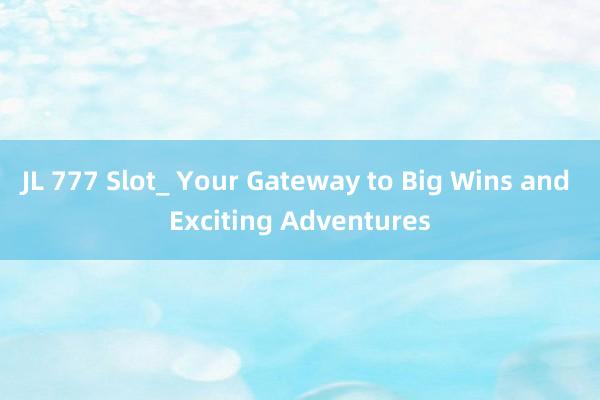 JL 777 Slot_ Your Gateway to Big Wins and Exciting Adventures