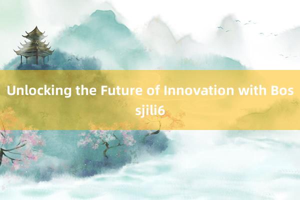 Unlocking the Future of Innovation with Bossjili6