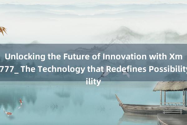 Unlocking the Future of Innovation with Xmf777_ The Technology that Redefines Possibility