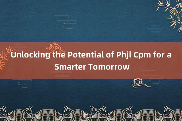 Unlocking the Potential of Phjl Cpm for a Smarter Tomorrow