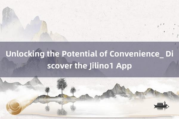 Unlocking the Potential of Convenience_ Discover the Jilino1 App