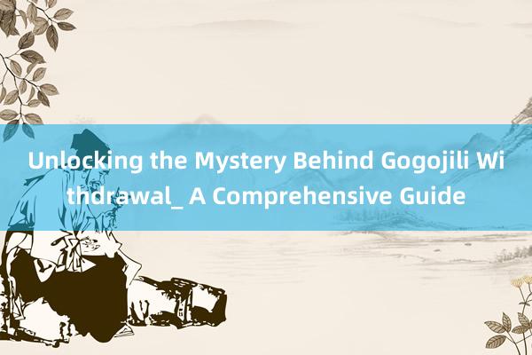 Unlocking the Mystery Behind Gogojili Withdrawal_ A Comprehensive Guide