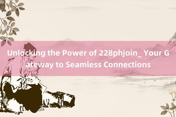 Unlocking the Power of 228phjoin_ Your Gateway to Seamless Connections