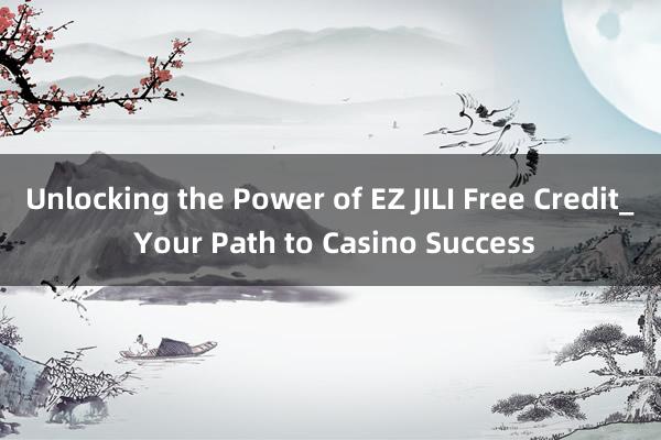 Unlocking the Power of EZ JILI Free Credit_ Your Path to Casino Success