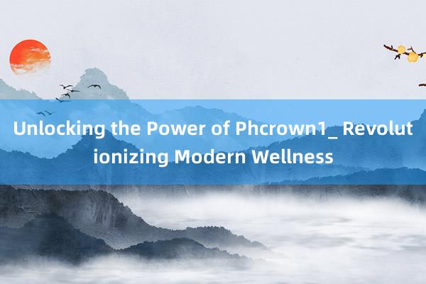 Unlocking the Power of Phcrown1_ Revolutionizing Modern Wellness