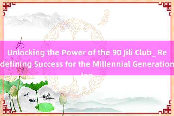 Unlocking the Power of the 90 Jili Club_ Redefining Success for the Millennial Generation