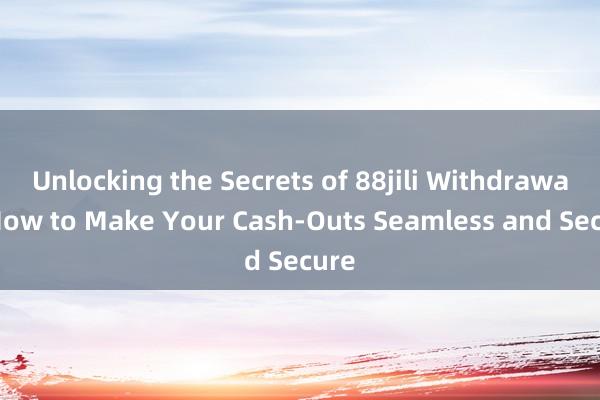 Unlocking the Secrets of 88jili Withdrawal_ How to Make Your Cash-Outs Seamless and Secure