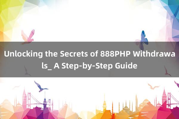 Unlocking the Secrets of 888PHP Withdrawals_ A Step-by-Step Guide