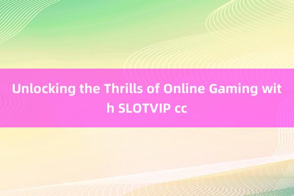 Unlocking the Thrills of Online Gaming with SLOTVIP cc