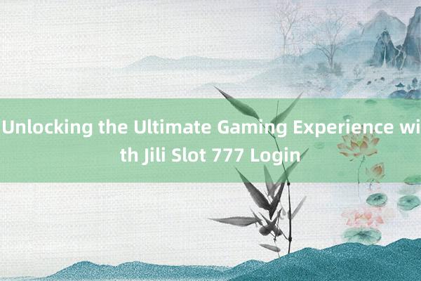 Unlocking the Ultimate Gaming Experience with Jili Slot 777 Login