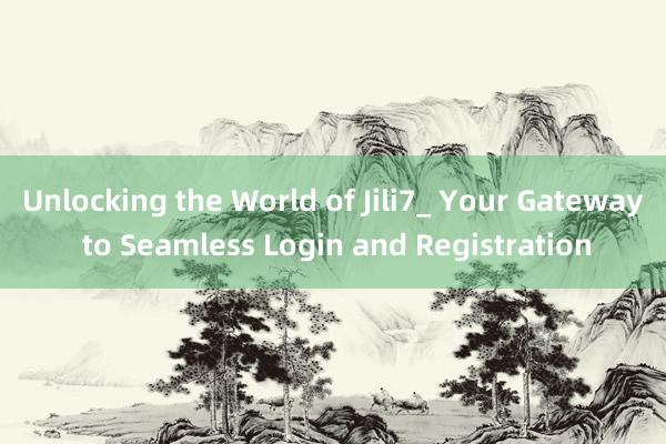 Unlocking the World of Jili7_ Your Gateway to Seamless Login and Registration