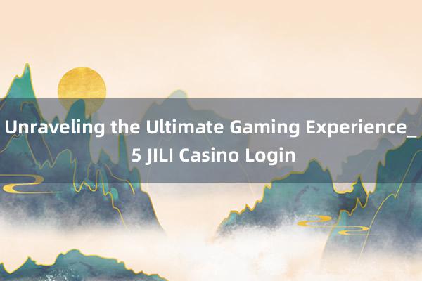 Unraveling the Ultimate Gaming Experience_ 5 JILI Casino Login