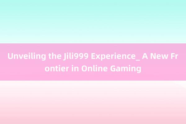 Unveiling the Jili999 Experience_ A New Frontier in Online Gaming