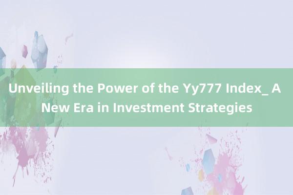 Unveiling the Power of the Yy777 Index_ A New Era in Investment Strategies