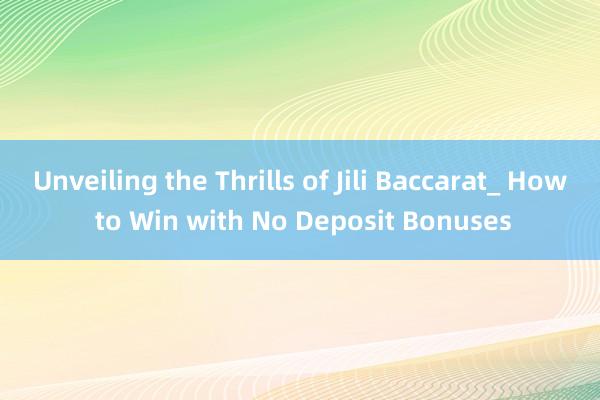 Unveiling the Thrills of Jili Baccarat_ How to Win with No Deposit Bonuses