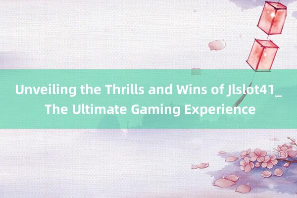 Unveiling the Thrills and Wins of Jlslot41_ The Ultimate Gaming Experience