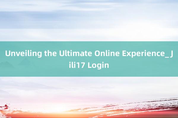 Unveiling the Ultimate Online Experience_ Jili17 Login