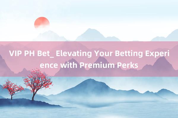 VIP PH Bet_ Elevating Your Betting Experience with Premium Perks