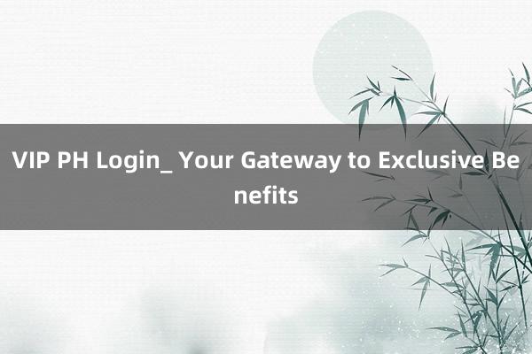VIP PH Login_ Your Gateway to Exclusive Benefits