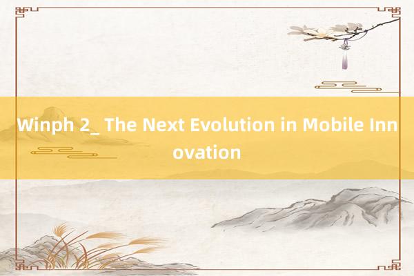 Winph 2_ The Next Evolution in Mobile Innovation