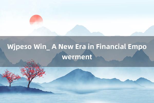 Wjpeso Win_ A New Era in Financial Empowerment