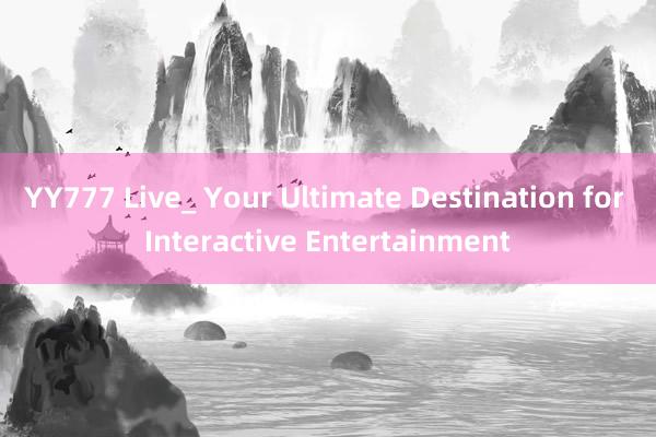 YY777 Live_ Your Ultimate Destination for Interactive Entertainment