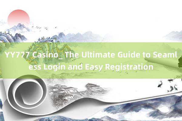 YY777 Casino_ The Ultimate Guide to Seamless Login and Easy Registration