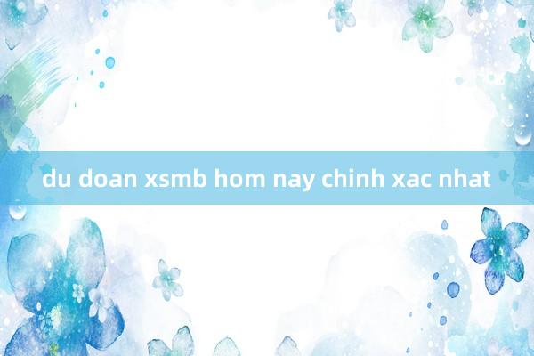 du doan xsmb hom nay chinh xac nhat