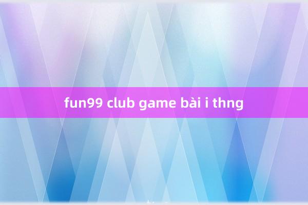 fun99 club game bài i thng