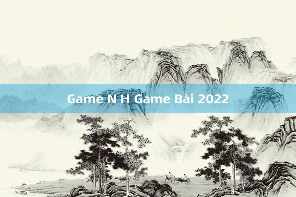 Game N H Game Bài 2022