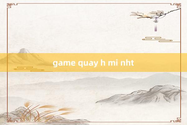 game quay h mi nht