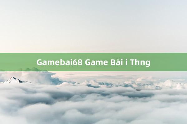 Gamebai68 Game Bài i Thng