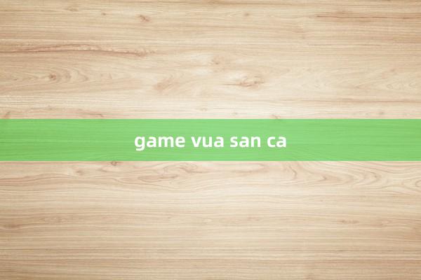 game vua san ca