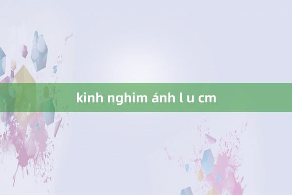 kinh nghim ánh l u cm