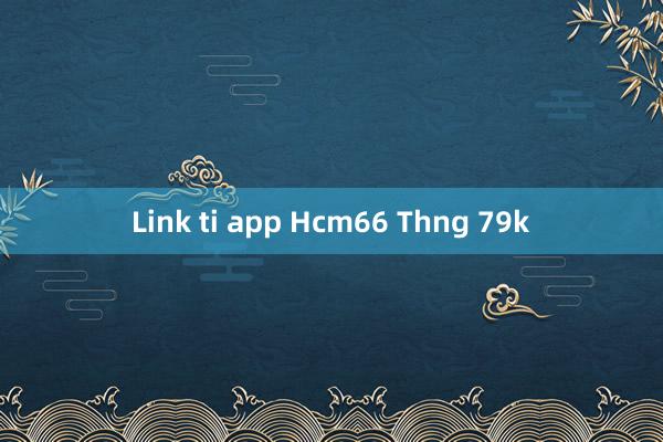 Link ti app Hcm66 Thng 79k