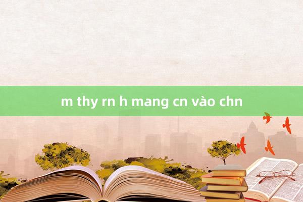 m thy rn h mang cn vào chn