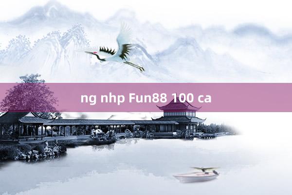 ng nhp Fun88 100 ca