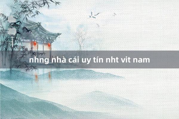 nhng nhà cái uy tín nht vit nam