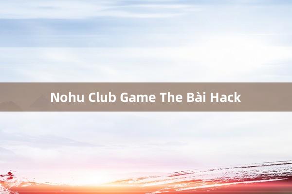 Nohu Club Game The Bài Hack