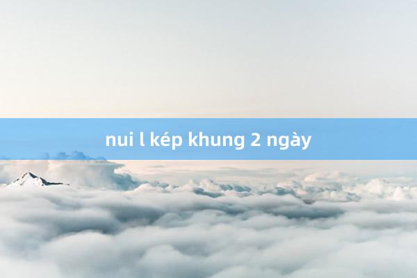 nui l kép khung 2 ngày