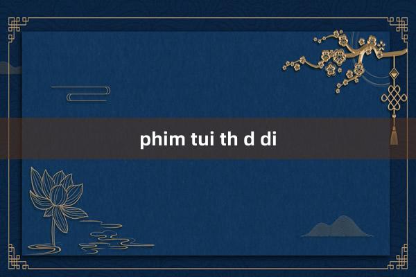 phim tui th d di