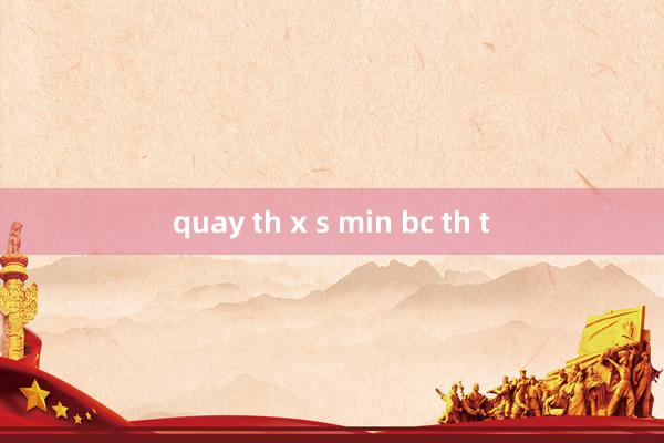 quay th x s min bc th t