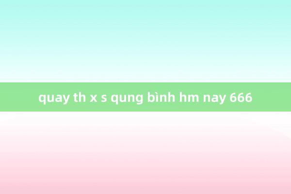 quay th x s qung bình hm nay 666