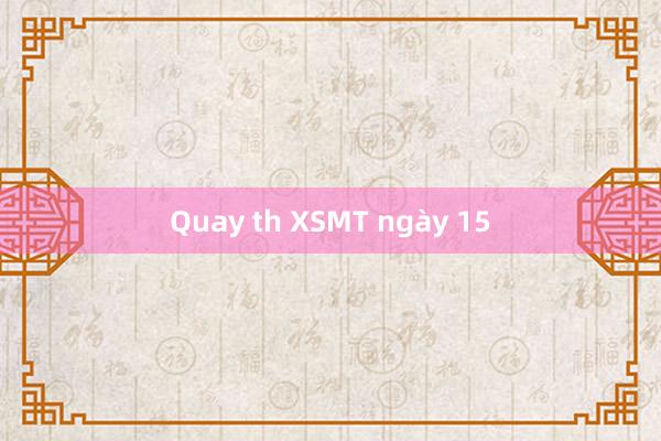 Quay th XSMT ngày 15